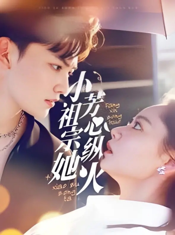 《小祖宗她芳心纵火》：甜宠爆笑来袭！看傲娇千金如何撩动禁欲系男神，全程高能撒糖！